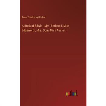 A Book of Sibyls - Mrs. Barbauld, Miss Edgeworth, Mrs. Opie, Miss Austen.