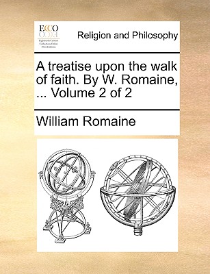 A Treatise Upon the Walk of Faith. by W. Romaine, ... Volume 2 of 2