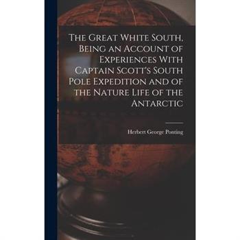 The Great White South, Being an Account of Experiences With Captain Scott’s South Pole Expedition and of the Nature Life of the Antarctic