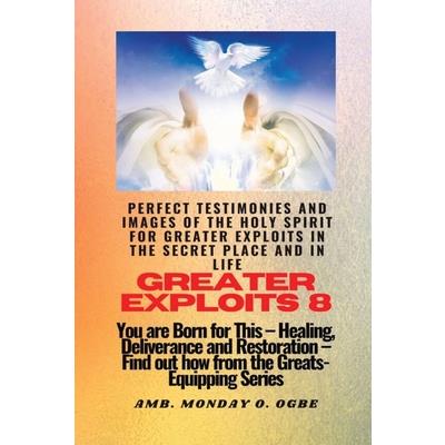 Greater Exploits - 8 Perfect Testimonies and Images of The HOLY SPIRIT for Greater Exploits