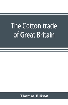 The cotton trade of Great Britain. Including a history of the Liverpool cotton market and of the Liverpool cotton brokers’ association