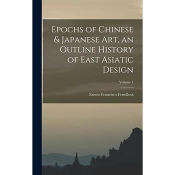 Epochs of Chinese & Japanese art, an Outline History of East Asiatic Design; Volume 1