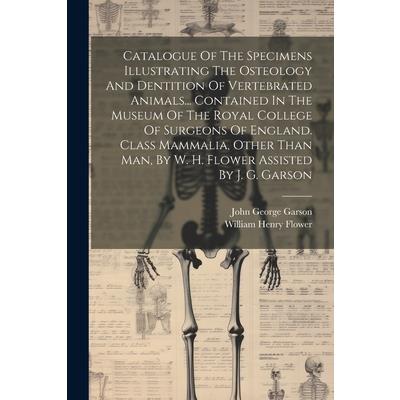 Catalogue Of The Specimens Illustrating The Osteology And Dentition Of Vertebrated Animals... Contained In The Museum Of The Royal College Of Surgeons Of England. Class Mammalia, Other Than Man, By W.