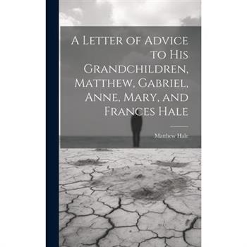 A Letter of Advice to His Grandchildren, Matthew, Gabriel, Anne, Mary, and Frances Hale