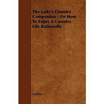 The Lady's Country Companion - Or How to Enjoy a Country Life Rationally