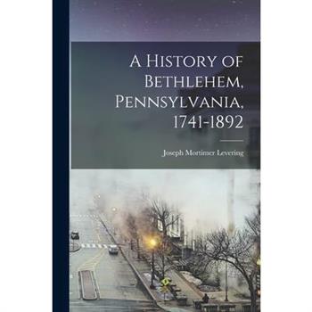 A History of Bethlehem, Pennsylvania, 1741-1892