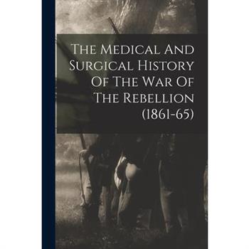 The Medical And Surgical History Of The War Of The Rebellion (1861-65)