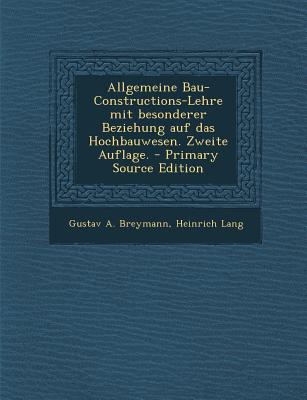 Allgemeine Bau-Constructions-Lehre Mit Besonderer Beziehung Auf Das Hochbauwesen. Zweite Auflage. - Primary Source Edition