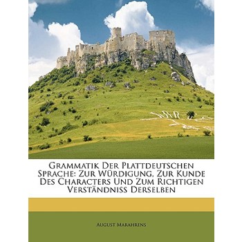 Grammatik Der Plattdeutschen Sprache. Zur Wurdigung, Zur Kunde Des Characters Und Zum Richtigen Verstandniss Derselben.