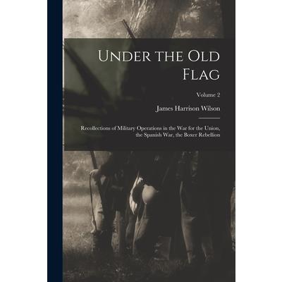 Under the old Flag; Recollections of Military Operations in the war for the Union, the Spanish war, the Boxer Rebellion; Volume 2