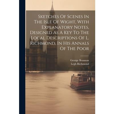 Sketches Of Scenes In The Isle Of Wight, With Explanatory Notes, Designed As A Key To The Local Descriptions Of L. Richmond, In His Annals Of The Poor