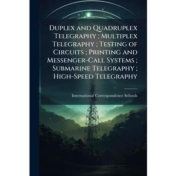 Duplex and Quadruplex Telegraphy; Multiplex Telegraphy; Testing of Circuits; Printing and Messenger-Call Systems; Submarine Telegraphy; High-Speed Telegraphy