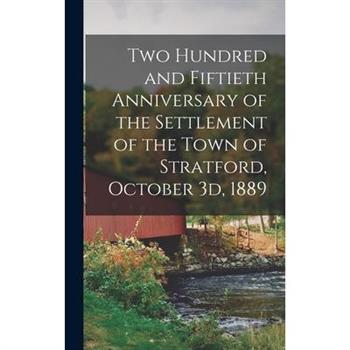 Two Hundred and Fiftieth Anniversary of the Settlement of the Town of Stratford, October 3d, 1889