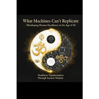What Machines Can't Replicate Developing Human Excellence in the Age of AI