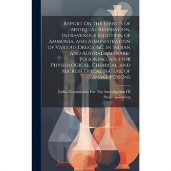 Report On the Effects of Artificial Respiration, Intravenous Injection of Ammonia, and Administration of Various Drugs, &C. in Indian and Australian Snake-Poisoning, and the Physiological, Chemical, a