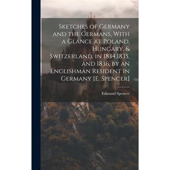 Sketches of Germany and the Germans, With a Glance at Poland, Hungary, & Switzerland, in 1834,1835, and 1836, by an Englishman Resident in Germany [E. Spencer]