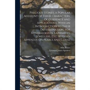Precious Stones, a Popular Account of Their Characters, Occurrence and Applications, With an Introduction to Their Determination, for Mineralogists, Lapidaries, Jewellers, etc. With an Appendix on Pea