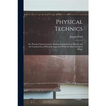 Physical Technics; Or, Practical Instructions for Making Experiments in Physics and the Construction of Physical Apparatus With the Most Limmited Means
