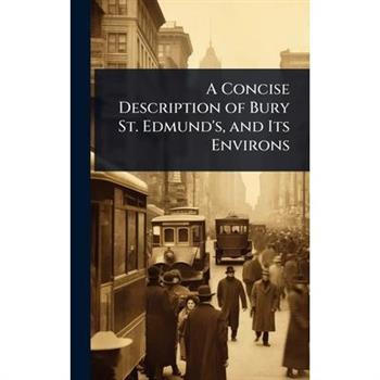 A Concise Description of Bury St. Edmund’s, and Its Environs