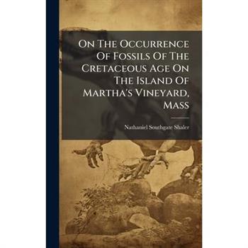 On The Occurrence Of Fossils Of The Cretaceous Age On The Island Of Martha's Vineyard, Mass