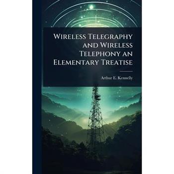 Wireless Telegraphy and Wireless Telephony an Elementary Treatise