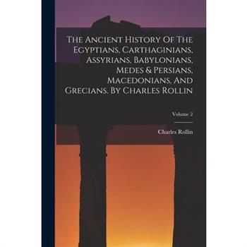 The Ancient History Of The Egyptians, Carthaginians, Assyrians, Babylonians, Medes & Persians, Macedonians, And Grecians. By Charles Rollin; Volume 2