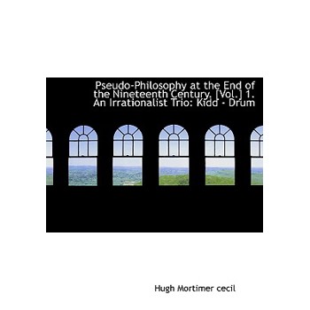 Pseudo-Philosophy at the End of the Nineteenth Century. [Vol.] 1. an Irrationalist Trio