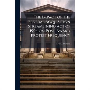 The Impact of the Federal Acquisition Streamlining Act of 1994 on Post-Award Protest Frequency