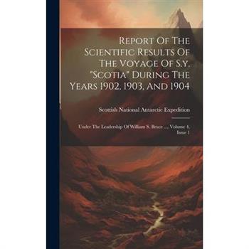 Report Of The Scientific Results Of The Voyage Of S.y. "scotia" During The Years 1902, 1903, And 1904
