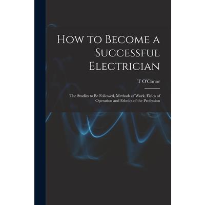 How to Become a Successful Electrician; the Studies to be Followed, Methods of Work, Fields of Operation and Ethnics of the Profession