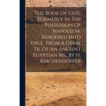 The Book Of Fate, Formerly In The Possession Of Napoleon, Rendered Into Engl. From A Germ. Tr. Of An Ancient Egyptian Ms., By H. Kirchenhoffer