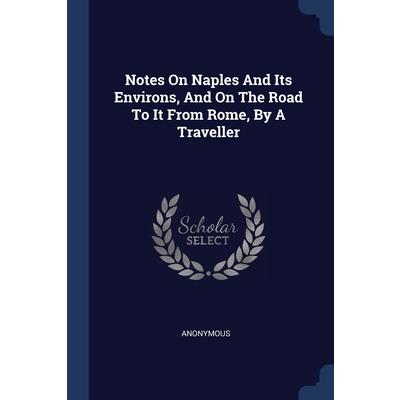 Notes On Naples And Its Environs, And On The Road To It From Rome, By A Traveller