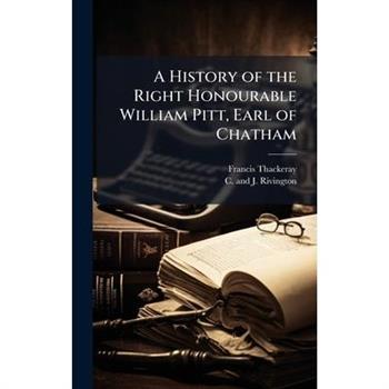A History of the Right Honourable William Pitt, Earl of Chatham