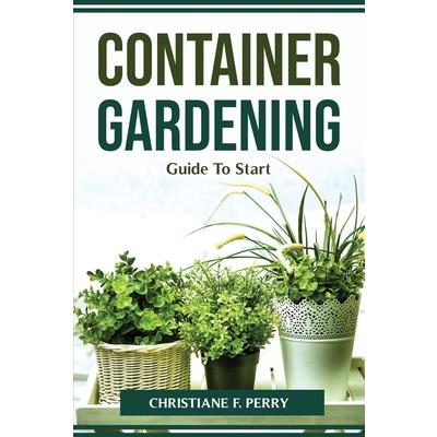 Container Gardening Guide To Start Container Gardening Guide To Start