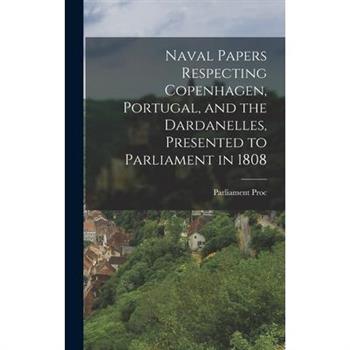 Naval Papers Respecting Copenhagen, Portugal, and the Dardanelles, Presented to Parliament in 1808