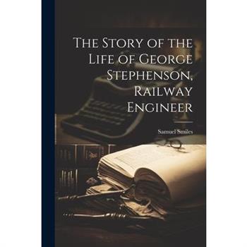 The Story of the Life of George Stephenson, Railway Engineer