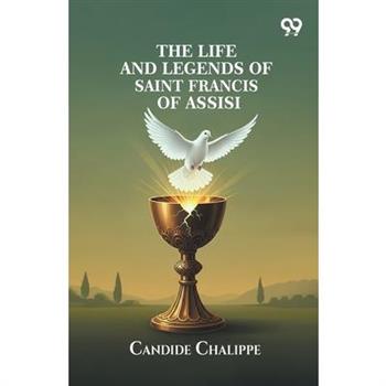 The Life And Legends Of Saint Francis Of Assisi