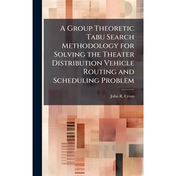 A Group Theoretic Tabu Search Methodology for Solving the Theater Distribution Vehicle Routing and Scheduling Problem
