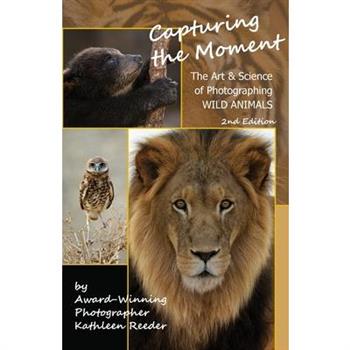 Capturing the Moment, The Art & Science of Photographing Wild Animals