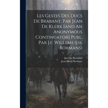 Les Gestes Des Ducs De Brabant, Par Jean De Klerk [and An Anonymous Continuator] Publ. Par J.f. Willems (j.h. Bormans)