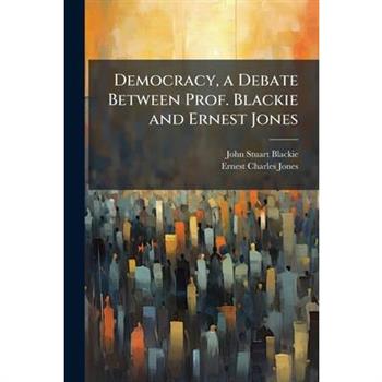 Democracy, a Debate Between Prof. Blackie and Ernest Jones