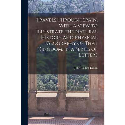 Travels Through Spain, With a View to Illustrate the Natural History and Physical Geography of That Kingdom, in a Series of Letters