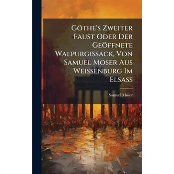 G繹the's Zweiter Faust Oder Der Ge繹ffnete Walpurgissack, Von Samuel Moser Aus Weissenburg Im Elsa?Ÿ