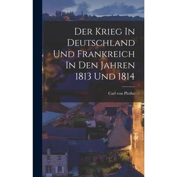 Der Krieg In Deutschland Und Frankreich In Den Jahren 1813 Und 1814