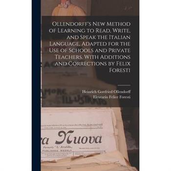 Ollendorff’s new Method of Learning to Read, Write, and Speak the Italian Language, Adapted for the use of Schools and Private Teachers. With Additions and Corrections by Felix Foresti