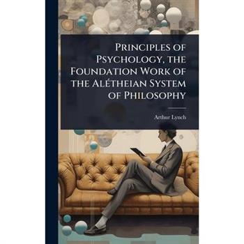 Principles of Psychology, the Foundation Work of the Al?(c)theian System of Philosophy