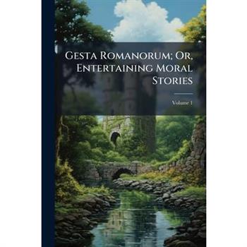 Gesta Romanorum; Or, Entertaining Moral Stories
