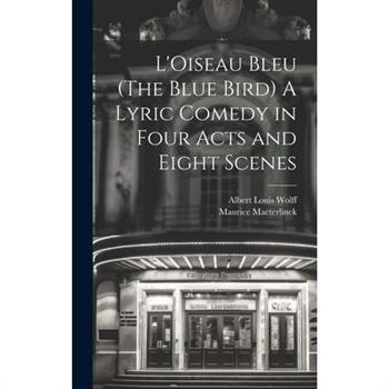 L'Oiseau Bleu (The Blue Bird) A Lyric Comedy in Four Acts and Eight Scenes
