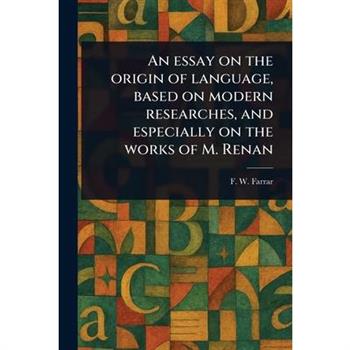 An Essay on the Origin of Language, Based on Modern Researches, and Especially on the Works of M. Renan