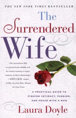 The Surrendered Wife: A Practical Guide to Finding Intimacy, Passion, and Peace